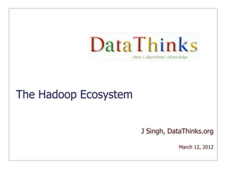 The Hadoop Ecosystem


                       J Singh, DataThinks.org

                                   March 12, 2012
 