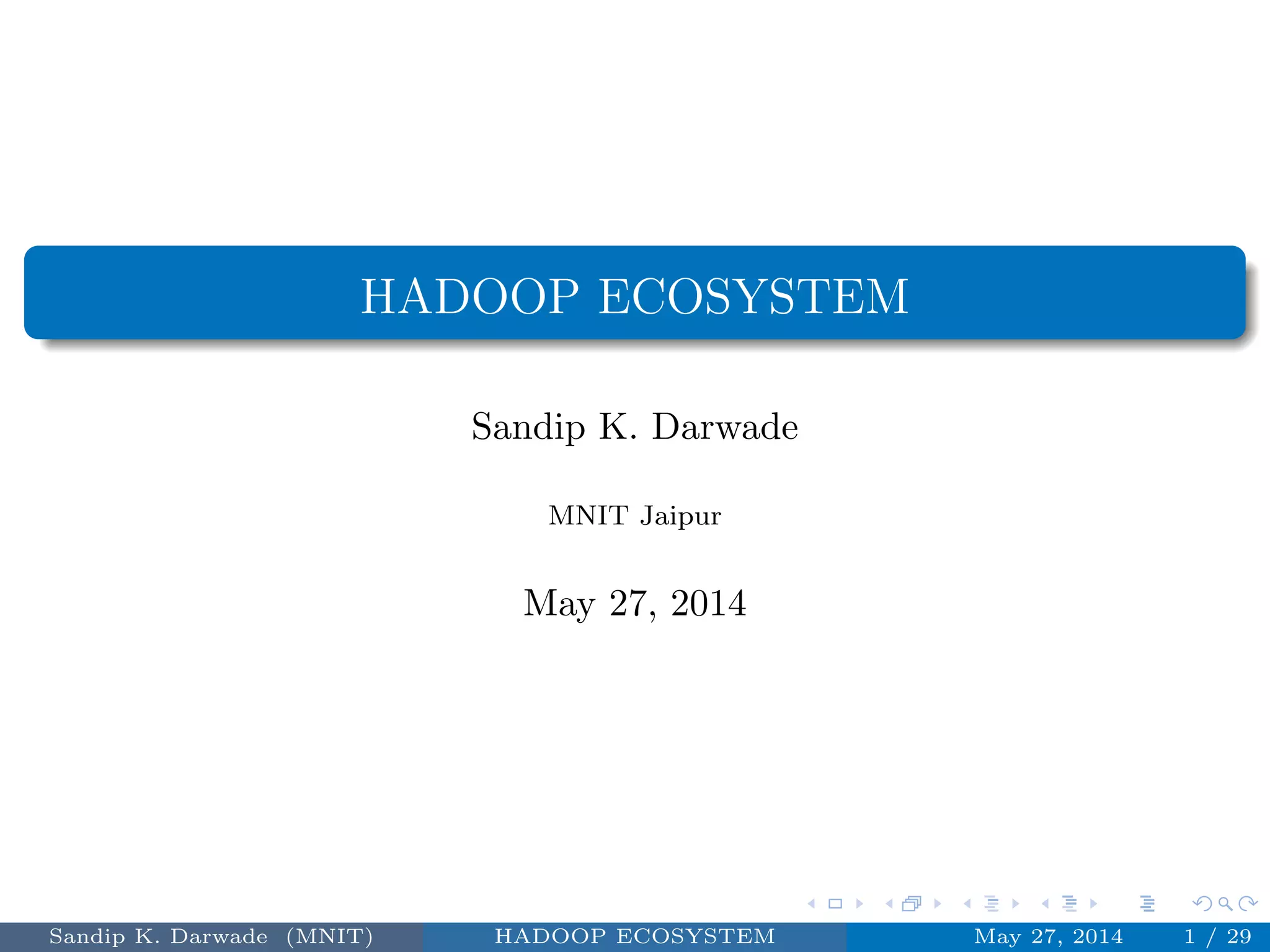 HADOOP ECOSYSTEM
Sandip K. Darwade
MNIT Jaipur
May 27, 2014
Sandip K. Darwade (MNIT) HADOOP ECOSYSTEM May 27, 2014 1 / 29
 