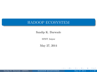 HADOOP ECOSYSTEM
Sandip K. Darwade
MNIT Jaipur
May 27, 2014
Sandip K. Darwade (MNIT) HADOOP ECOSYSTEM May 27, 2014 1 / 29
 
