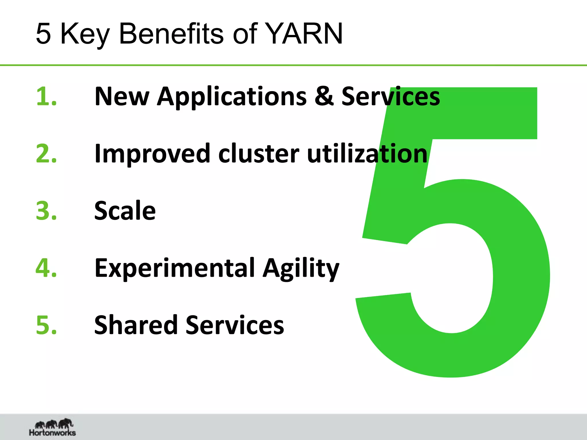 5 Key Benefits of YARN
1. New Applications & Services
2. Improved cluster utilization
3. Scale
4. Experimental Agility
5. Shared Services
 