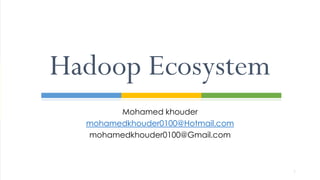 Hadoop Ecosystem
Mohamed khouder
mohamedkhouder0100@Hotmail.com
mohamedkhouder0100@Gmail.com
1
 