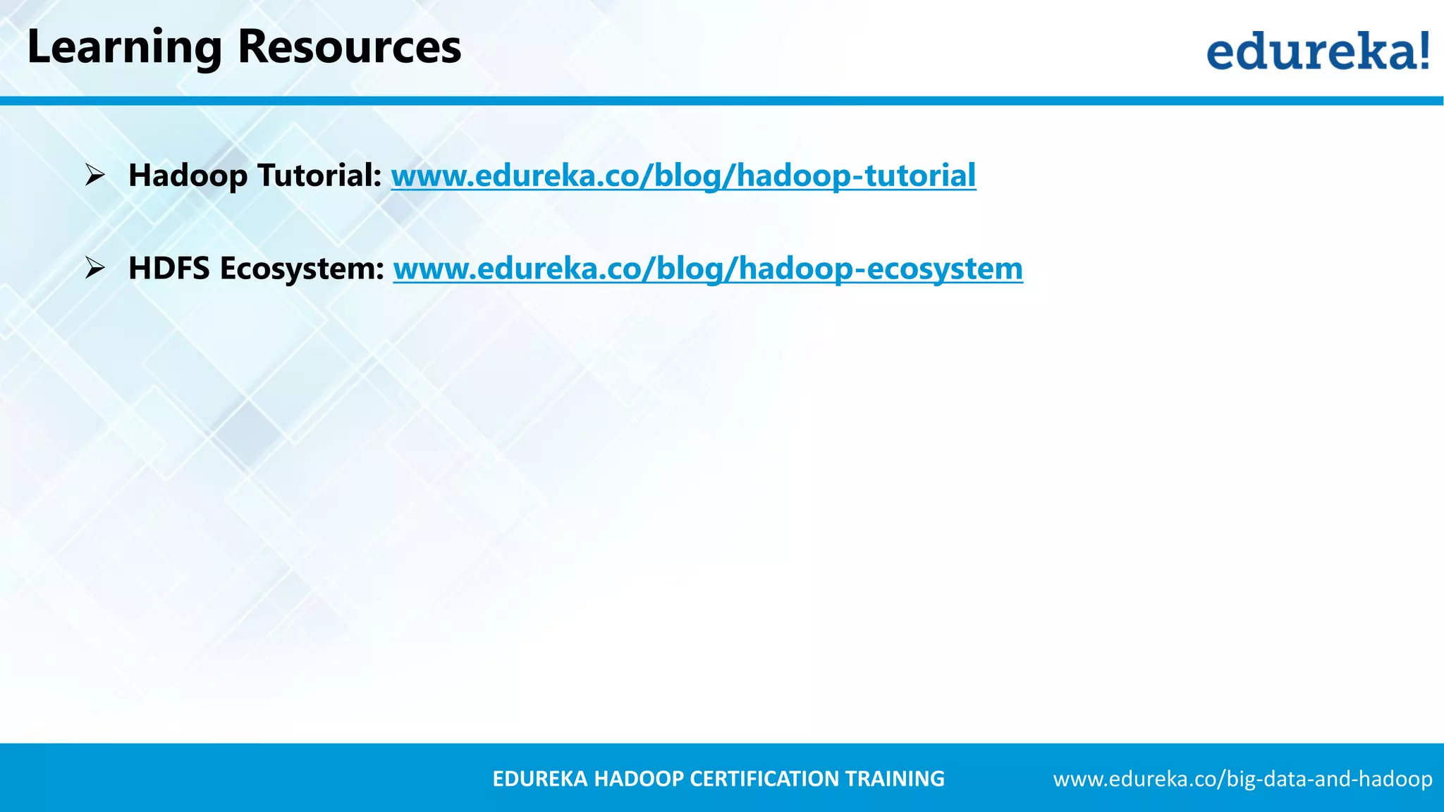 www.edureka.co/big-data-and-hadoopEDUREKA HADOOP CERTIFICATION TRAINING Learning Resources  Hadoop Tutorial: www.edureka.co/blog/hadoop-tutorial  HDFS Ecosystem: www.edureka.co/blog/hadoop-ecosystem 