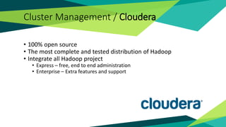 Cluster Management / Cloudera
• 100% open source
• The most complete and tested distribution of Hadoop
• Integrate all Hadoop project
• Express – free, end to end administration
• Enterprise – Extra features and support
 