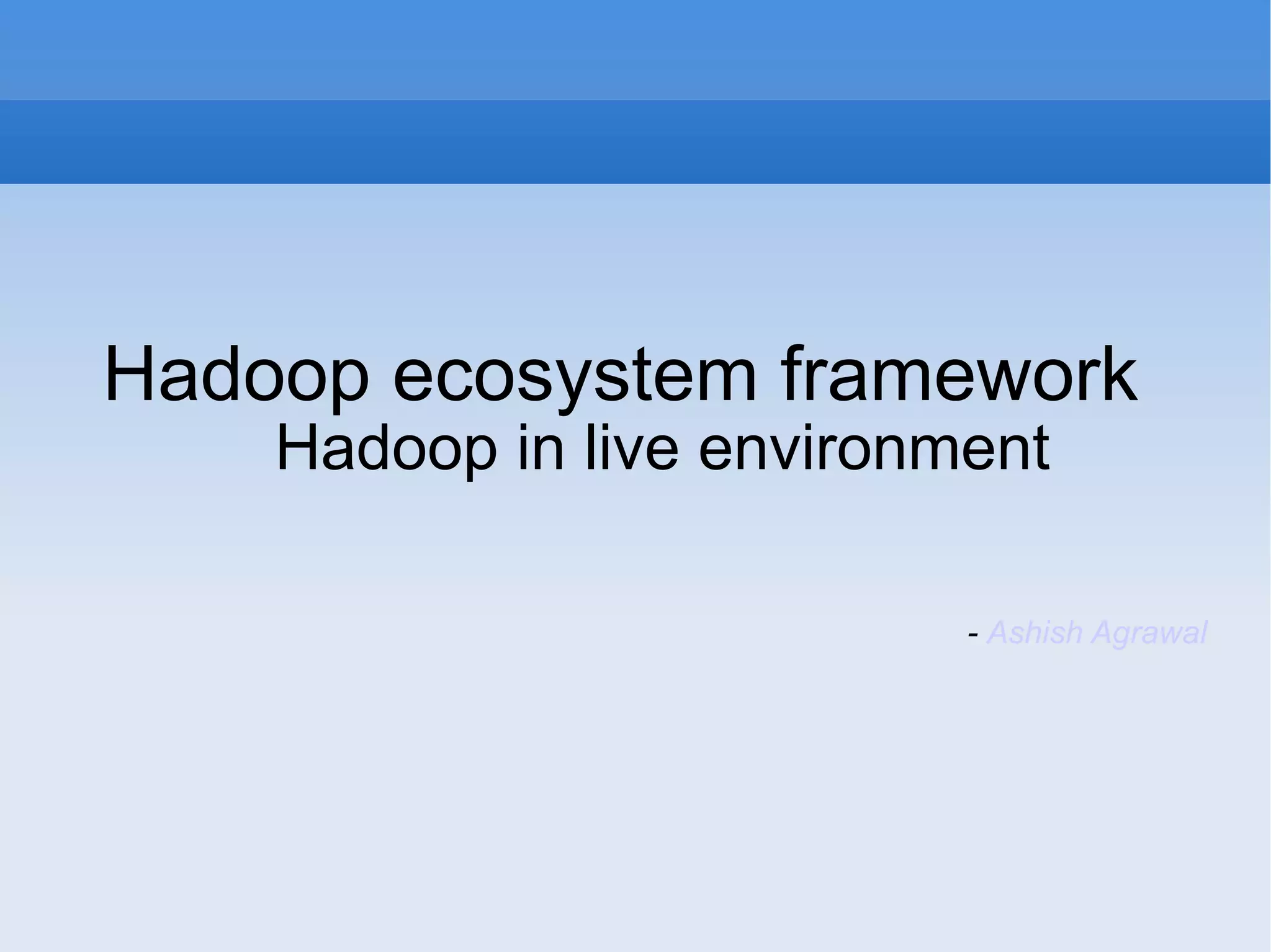 Hadoop ecosystem framework Hadoop in live environment - Ashish Agrawal 