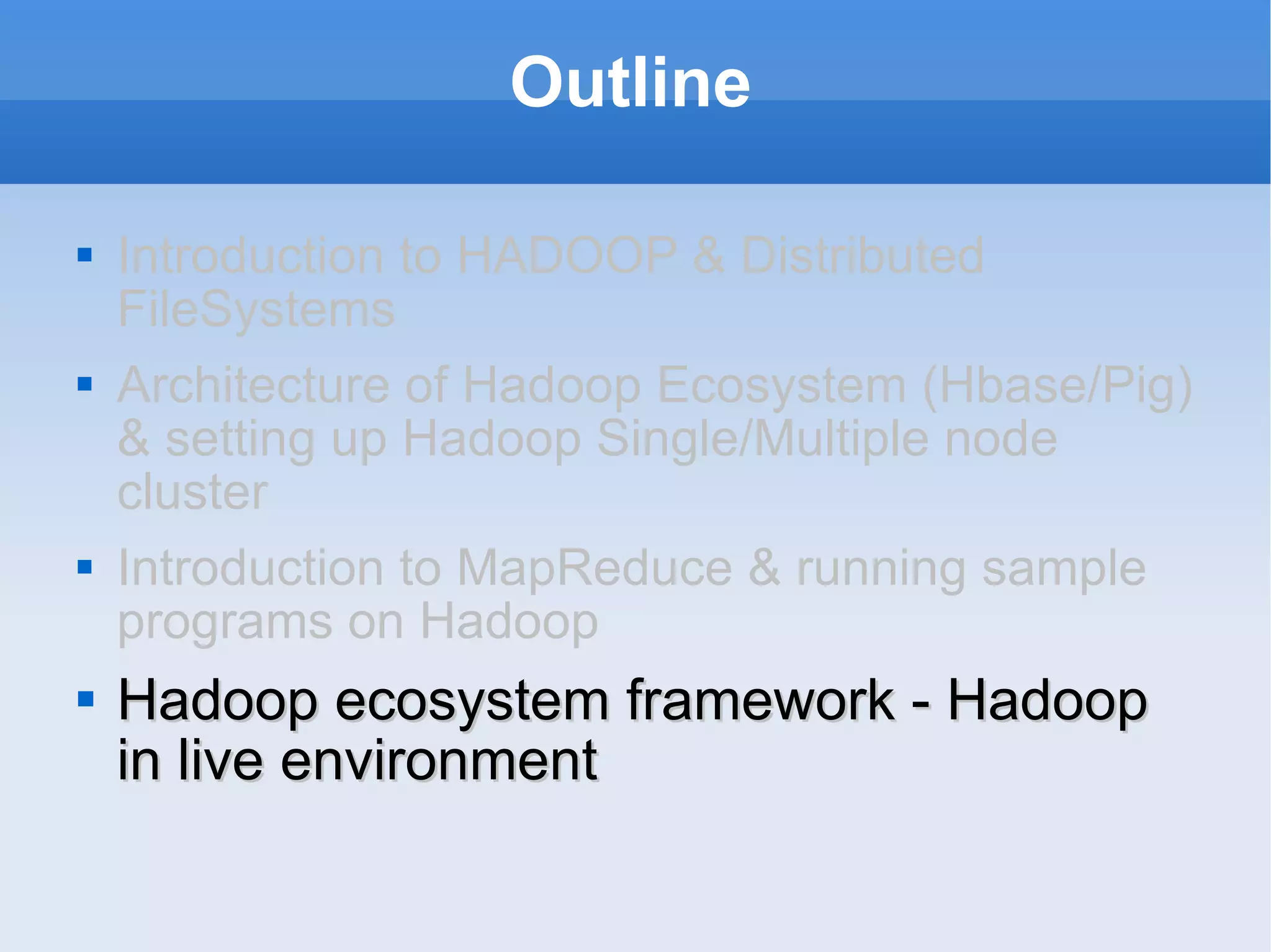 Outline Introduction to HADOOP & Distributed FileSystems Architecture of Hadoop Ecosystem (Hbase/Pig) & setting up Hadoop Single/Multiple node cluster Introduction to MapReduce & running sample programs on Hadoop Hadoop ecosystem framework - Hadoop in live environment 