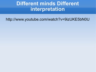 Different minds Different interpretation http://www.youtube.com/watch?v=9izUKE5bN0U 
