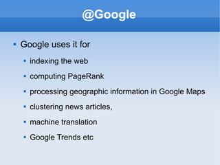 @Google Google uses it for indexing the web computing PageRank processing geographic information in Google Maps clustering news articles, machine translation Google Trends etc 