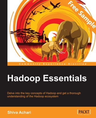 C o m m u n i t y E x p e r i e n c e D i s t i l l e d
Delve into the key concepts of Hadoop and get a thorough
understanding of the Hadoop ecosystem
Hadoop Essentials
ShivaAchari
Hadoop Essentials
This book jumps into the world of Hadoop ecosystem
components and its tools in a simpliﬁed manner, and
provides you with the skills to utilize them effectively for
faster and effective development of Hadoop projects.
Starting with the concepts of Hadoop YARN, MapReduce,
HDFS, and other Hadoop ecosystem components, you
will soon learn many exciting topics such as MapReduce
patterns, data management, and real-time data analysis
using Hadoop. You will also get acquainted with many
Hadoop ecosystem components tools such as Hive,
HBase, Pig, Sqoop, Flume, Storm, and Spark.
By the end of the book, you will be conﬁdent to begin
working with Hadoop straightaway and implement the
knowledge gained in all your real-world scenarios.
Who this book is written for
If you are a system or application developer interested
in learning how to solve practical problems using the
Hadoop framework, then this book is ideal for you. This
book is also meant for Hadoop professionals who want to
ﬁnd solutions to the different challenges they come across
in their Hadoop projects.
$ 29.99 US
£ 19.99 UK
Prices do not include
local sales tax or VAT
where applicable
Shiva Achari
Visit www.PacktPub.com for books, eBooks,
code, downloads, and PacktLib.
What you will learn from this book
 Get introduced to Hadoop, big data, and
the pillars of Hadoop such as HDFS,
MapReduce, and YARN
 Understand different use cases of Hadoop
along with big data analytics and real-time
analysis in Hadoop
 Explore the Hadoop ecosystem tools and
effectively use them for faster development
and maintenance of a Hadoop project
 Demonstrate YARN's capacity for database
processing
 Work with Hive, HBase, and Pig with Hadoop
to easily ﬁgure out your big data problems
 Gain insights into widely used tools such
as Sqoop, Flume, Storm, and Spark using
practical examples
HadoopEssentials
"Community
Experience
Distilled"
 