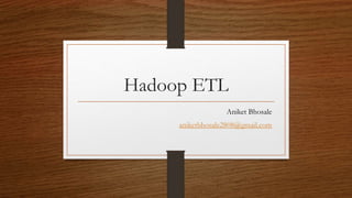 Hadoop ETL
Aniket Bhosale
aniketbhosale2808@gmail.com
 