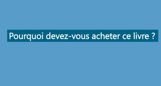 Pourquoi devez-vous acheter ce livre ?
 