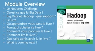 Module Overview
• Le Nouveau Challenge
• Qu’est ce que la Big Data ?
• Big Data et Hadoop : quel rapport ?
• Le livre
• Qu’apprendrez-vous dans le livre ?
• Pourquoi acheter ce livre ?
• Comment vous procurer le livre ?
• Comment lire le livre ?
• Que faire après avoir lu le livre ?
• What is coming next ?
 
