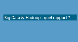 Big Data & Hadoop : quel rapport ?
 