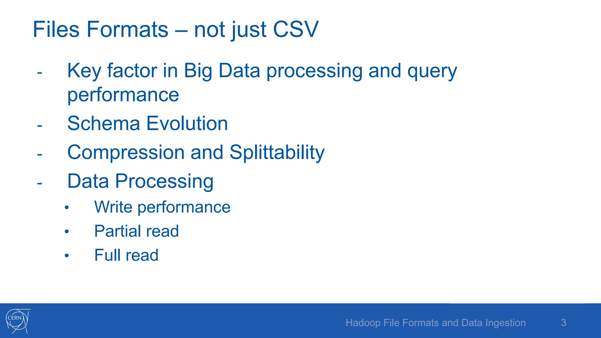 Files Formats – not just CSV
- Key factor in Big Data processing and query
performance
- Schema Evolution
- Compression and Splittability
- Data Processing
• Write performance
• Partial read
• Full read
3
Hadoop File Formats and Data Ingestion
 