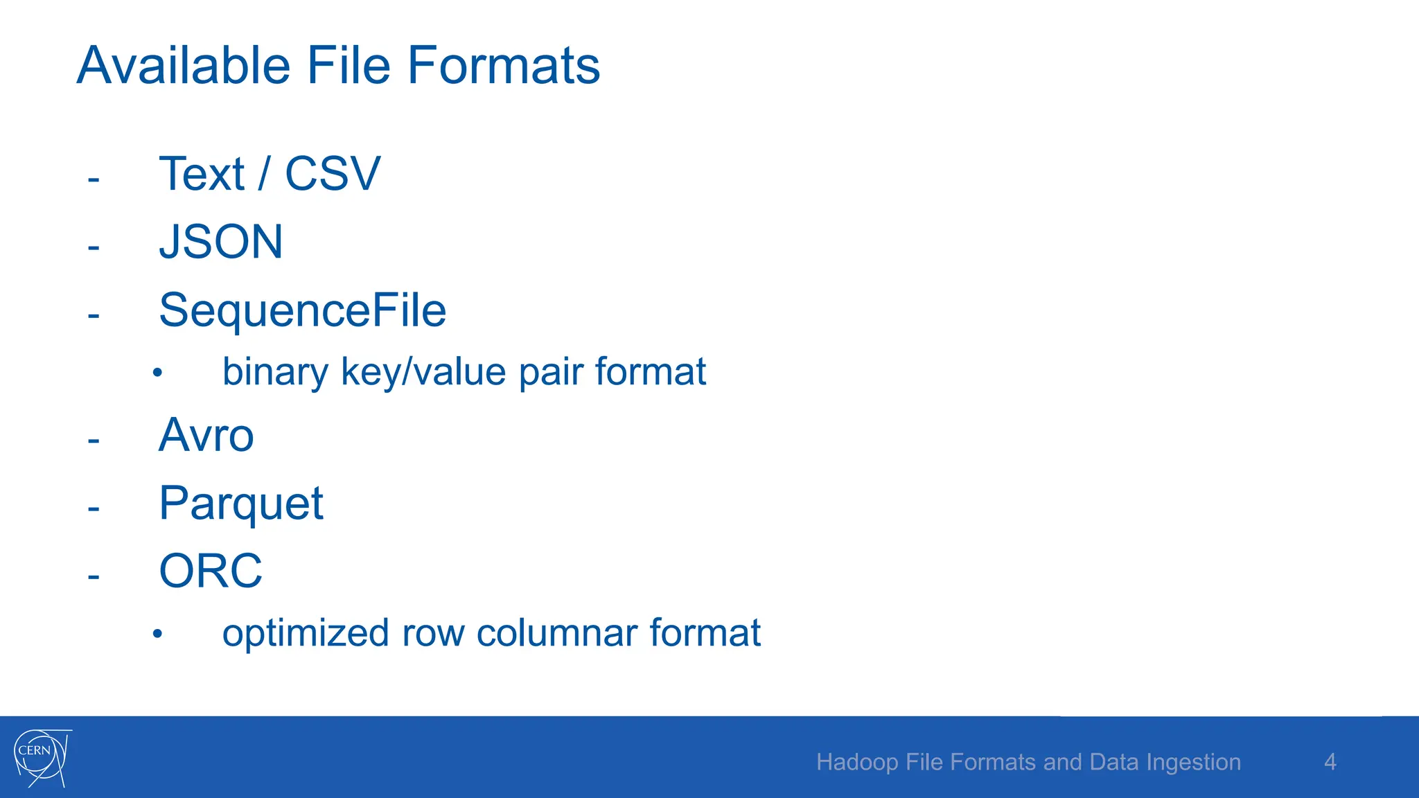 Available File Formats
- Text / CSV
- JSON
- SequenceFile
• binary key/value pair format
- Avro
- Parquet
- ORC
• optimized row columnar format
4
Hadoop File Formats and Data Ingestion
 