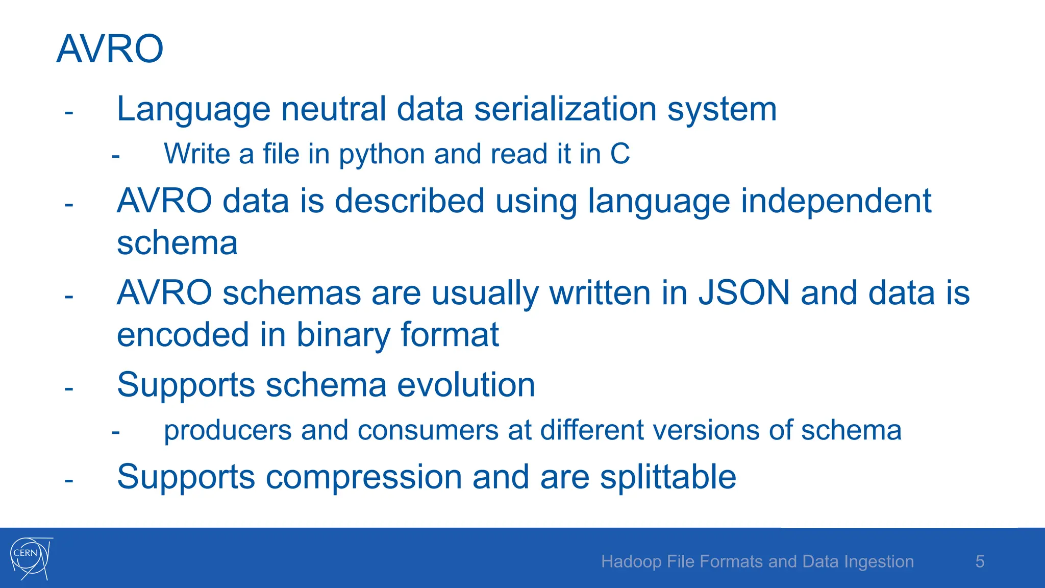 AVRO
- Language neutral data serialization system
- Write a file in python and read it in C
- AVRO data is described using language independent
schema
- AVRO schemas are usually written in JSON and data is
encoded in binary format
- Supports schema evolution
- producers and consumers at different versions of schema
- Supports compression and are splittable
5
Hadoop File Formats and Data Ingestion
 