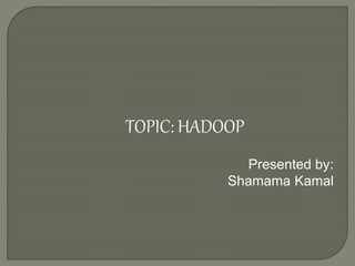 TOPIC: HADOOP
Presented by:
Shamama Kamal
 