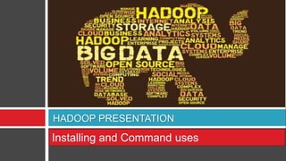 HADOOP PRESENTATION
Installing and Command uses
 