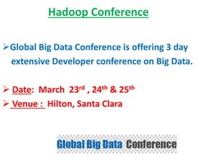 Hadoop Conference
Global Big Data Conference is offering 3 day
extensive Developer conference on Big Data.
 Date: March 23rd , 24th & 25th
 Venue : Hilton, Santa Clara
 
