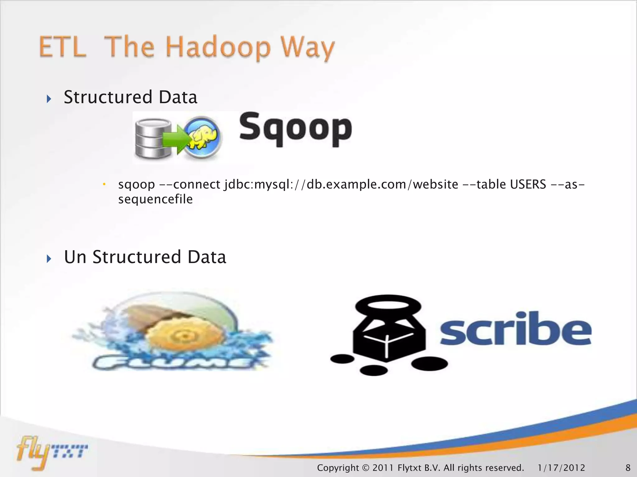    Structured Data



         sqoop --connect jdbc:mysql://db.example.com/website --table USERS --as-
          sequencefile



   Un Structured Data




                                        Copyright © 2011 Flytxt B.V. All rights reserved.   1/17/2012   8
 