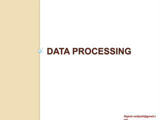 DATA PROCESSING




             Rajesh.nadipalli@gmail.c
 