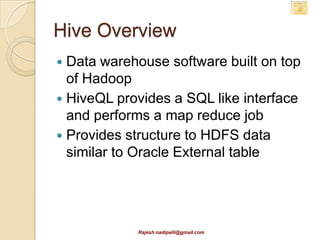 Hive Architecture

         Hive CLI
Browse              Query




                                       Hive QL
  Hive                      Parser
Metastore                                        Execution


                                                 SerDe (Map Reduce)



                                                              HDFS


                               Rajesh.nadipalli@gmail.com
 