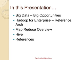 In this Presentation…
  Big Data – Big Opportunities
  Hadoop for Enterprise – Reference
   Arch
  Map Reduce Overview
  Hive
  References




              Rajesh.nadipalli@gmail.com
 
