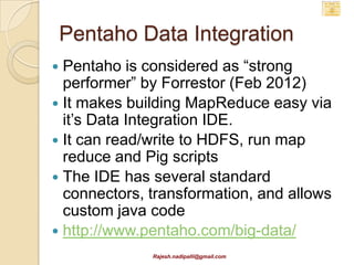 Talend ETL – with Hadoop

      • Can invoke Hadoopcalls (generates Hive
      queries)
      • See right slide “Processing”




             Rajesh.nadipalli@gmail.com
 