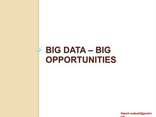 BIG DATA – BIG
OPPORTUNITIES




                 Rajesh.nadipalli@gmail.c
 