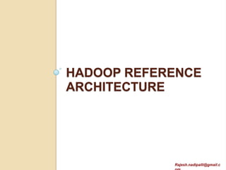 HADOOP REFERENCE
ARCHITECTURE




            Rajesh.nadipalli@gmail.c
 
