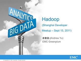 Hadoop
                                                         (Shanghai Developer

                                                         Meetup – Sept 15, 2011)

                                                         余家昌 (Andrew Yu)
                                                         EMC Greenplum




© Copyright 2011 EMC Corporation. All rights reserved.                             1
 