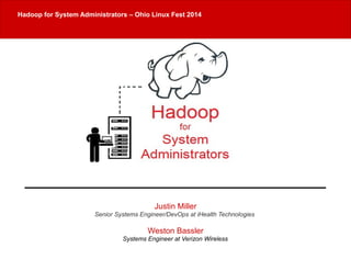 for System Administrators – Hadoop for System Administrators O –h iOo hLiion uLxi nFuexs tF 2e0s1t 42014 
Justin Miller 
Senior Systems Engineer/DevOps at iHealth Technologies 
Weston Bassler 
Systems Engineer at Verizon Wireless 
 