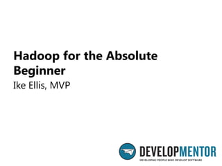 Hadoop for the Absolute
Beginner
Ike Ellis, MVP

 