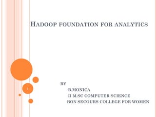 HADOOP FOUNDATION FOR ANALYTICS
BY
B.MONICA
II M.SC COMPUTER SCIENCE
BON SECOURS COLLEGE FOR WOMEN
1
 