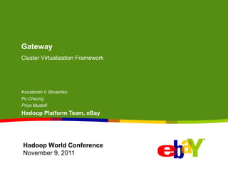 Gateway
Cluster Virtualization Framework




Konstantin V Shvachko
Po Cheung
Priyo Mustafi
Hadoop Platform Team, eBay




Hadoop World Conference
November 9, 2011
 