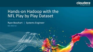 Hands-on Hadoop with the
NFL Play by Play Dataset
Headline Goes Here
Ryan Bosshart | Systems Engineer
Speaker Name or Subhead Goes Here
Oct 2013 v2

1

DO NOT USE PUBLICLY
PRIOR TO 10/23/12

 