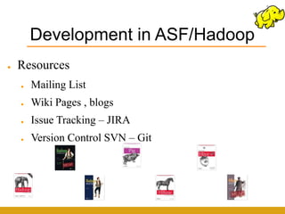 Development in ASF/Hadoop
●   Resources
    ●   Mailing List
    ●   Wiki Pages , blogs
    ●   Issue Tracking – JIRA
    ●   Version Control SVN – Git
 