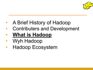 •   A Brief History of Hadoop
•   Contributers and Development
•   What is Hadoop
•   Wyh Hadoop
•   Hadoop Ecosystem
 