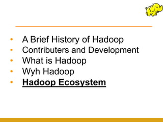 •   A Brief History of Hadoop
•   Contributers and Development
•   What is Hadoop
•   Wyh Hadoop
•   Hadoop Ecosystem
 