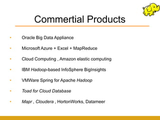 Commertial Products
•   Oracle Big Data Appliance

•   Microsoft Azure + Excel + MapReduce

•   Cloud Computing , Amazon elastic computing

•   IBM Hadoop-based InfoSphere BigInsights

•   VMWare Spring for Apache Hadoop

•   Toad for Cloud Database

•   Mapr , Cloudera , HortonWorks, Datameer
 