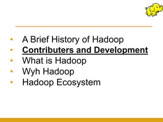 •   A Brief History of Hadoop
•   Contributers and Development
•   What is Hadoop
•   Wyh Hadoop
•   Hadoop Ecosystem
 
