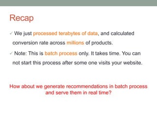 Recap
 We just processed terabytes of data, and calculated

conversion rate across millions of products.
 Note: This is ...