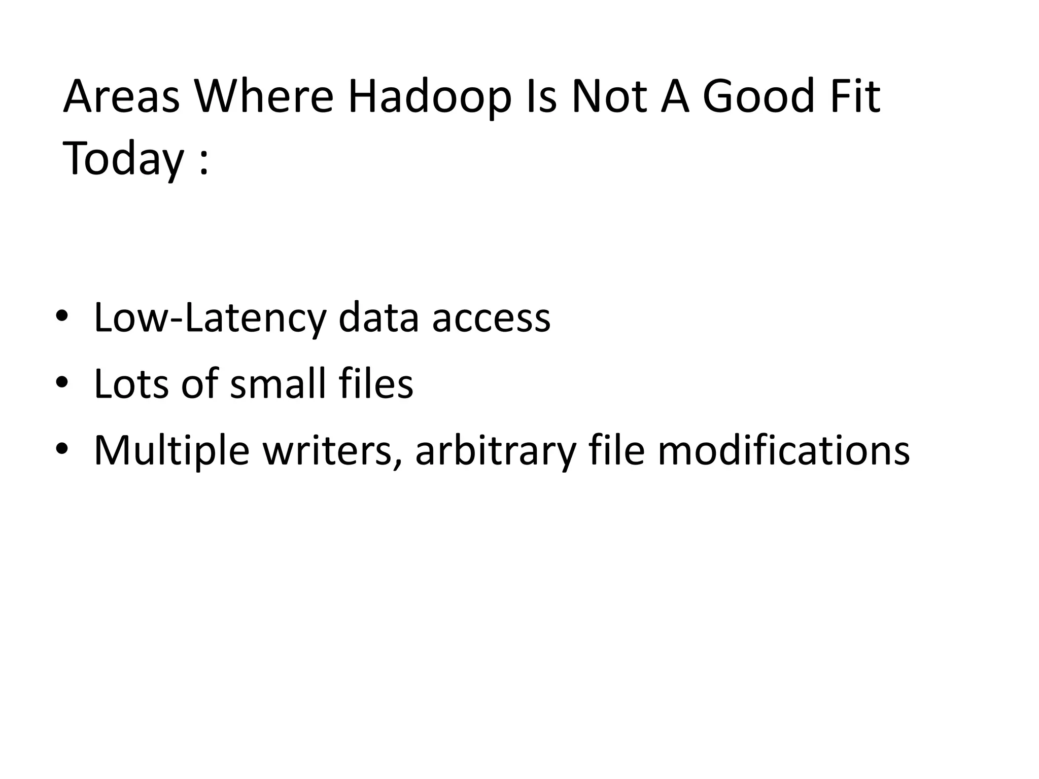 Areas Where Hadoop Is Not A Good Fit
Today :
• Low-Latency data access
• Lots of small files
• Multiple writers, arbitrary file modifications

 