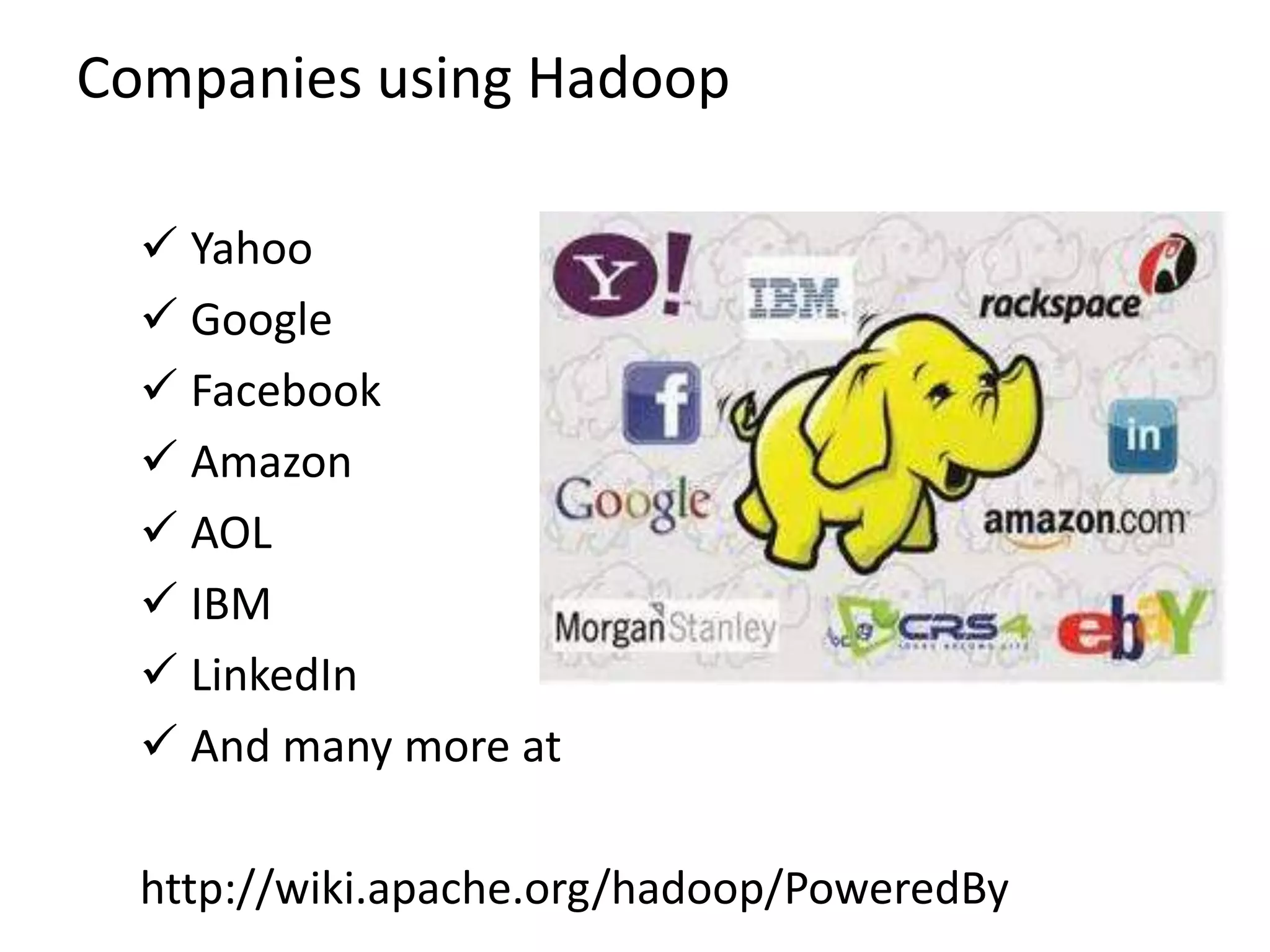 Companies using Hadoop
 Yahoo
 Google
 Facebook
 Amazon
 AOL
 IBM
 LinkedIn
 And many more at
http://wiki.apache.org/hadoop/PoweredBy

 