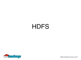 HDFS
Meet Hadoop Family: part 1
 