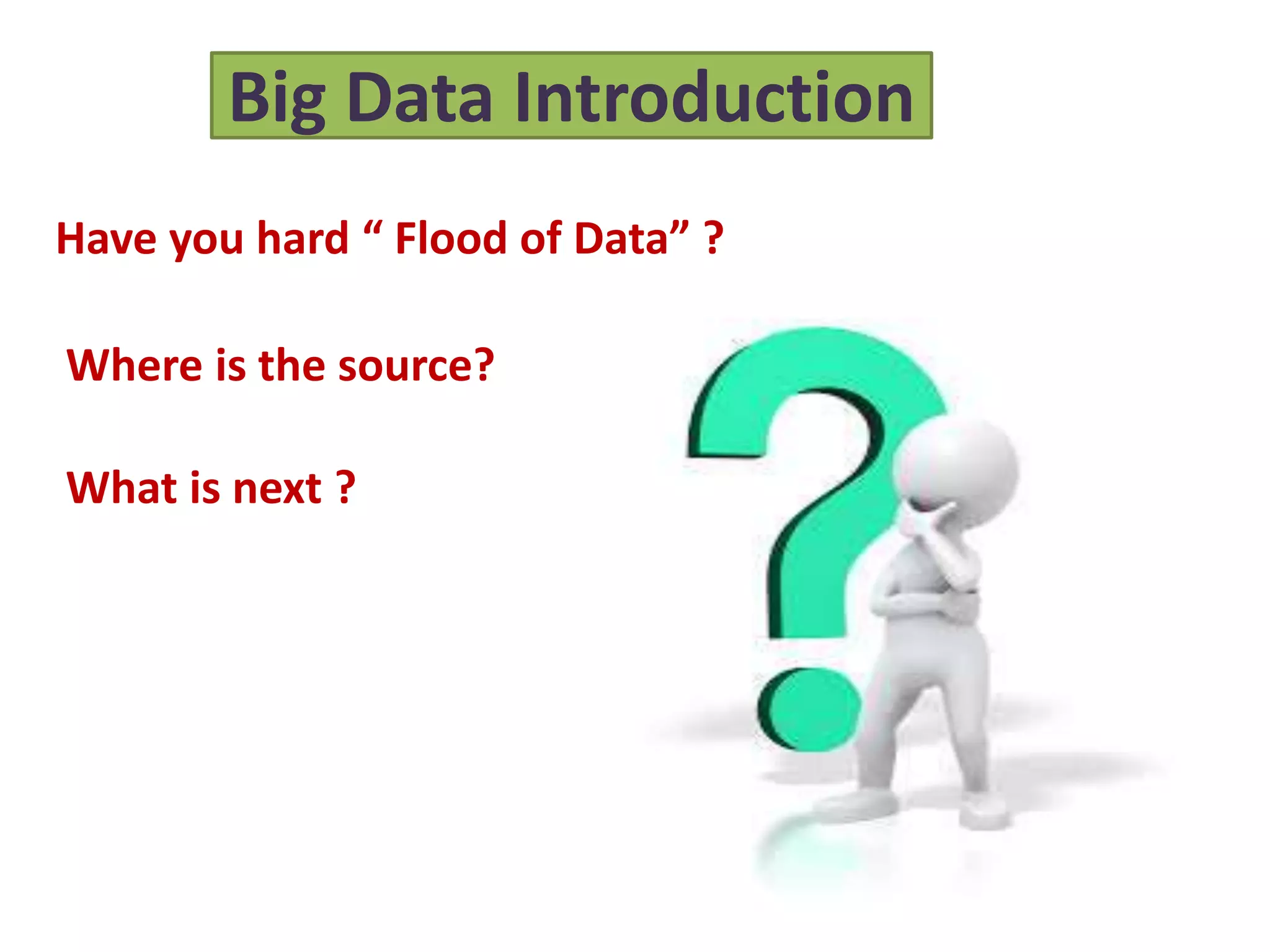 Big Data Introduction
Have you hard “ Flood of Data” ?
Where is the source?
What is next ?
 