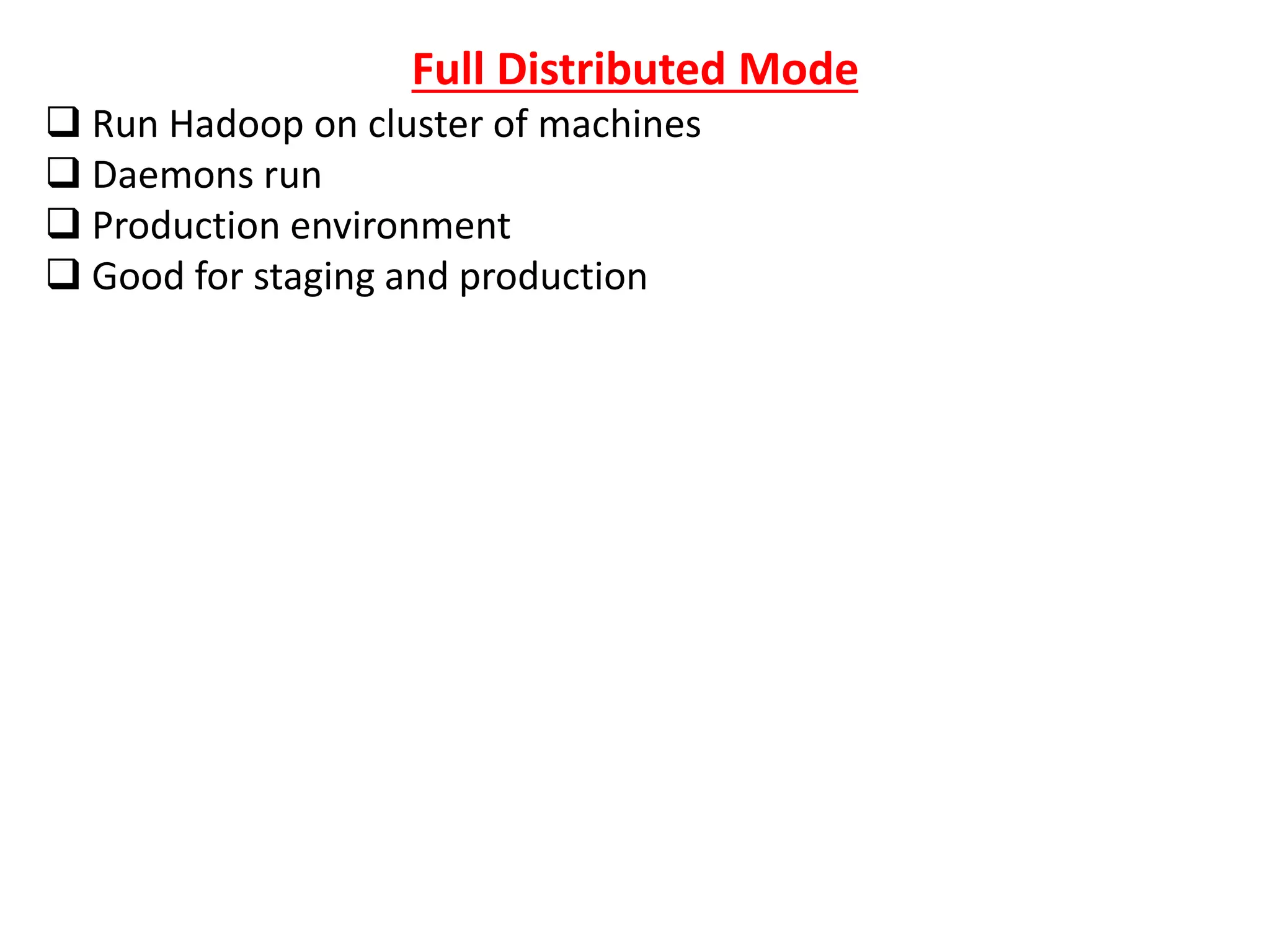 Full Distributed Mode
 Run Hadoop on cluster of machines
 Daemons run
 Production environment
 Good for staging and production
 