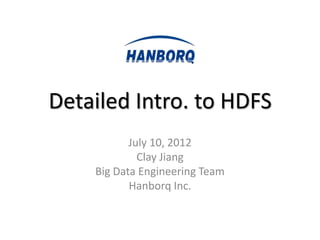 Detailed Intro. to HDFS
           July 10, 2012
             Clay Jiang
    Big Data Engineering Team
           Hanborq Inc.
 