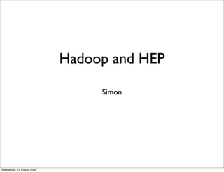 Hadoop and HEP

                                 Simon




Wednesday, 12 August 2009
 