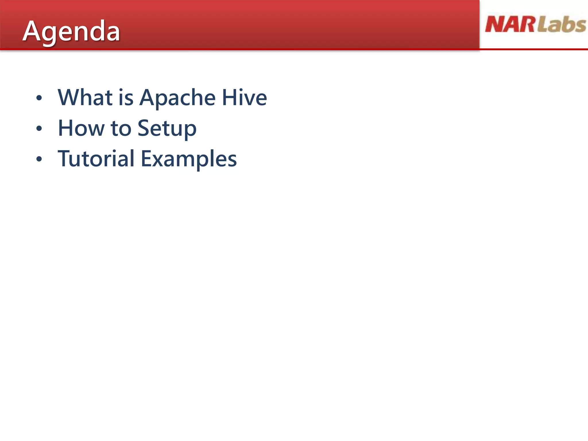 Agenda
• What is Apache Hive
• How to Setup
• Tutorial Examples
 