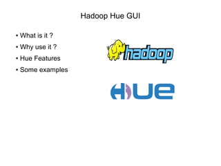 Hadoop Hue GUI
● What is it ?
● Why use it ?
● Hue Features
● Some examples
 